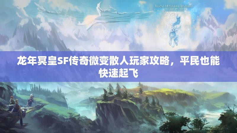 龙年冥皇SF传奇微变散人玩家攻略，平民也能快速起飞