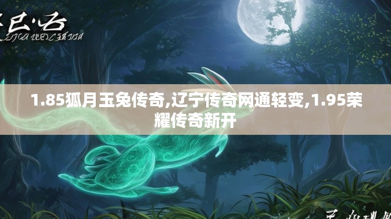 1.85狐月玉兔传奇,辽宁传奇网通轻变,1.95荣耀传奇新开