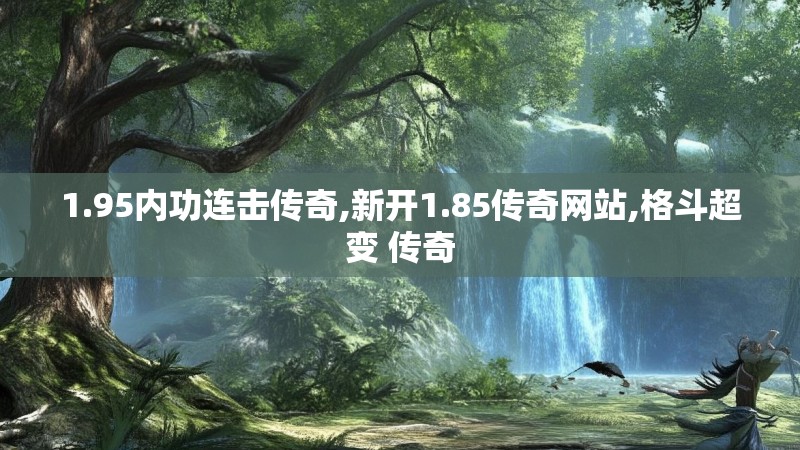 1.95内功连击传奇,新开1.85传奇网站,格斗超变 传奇