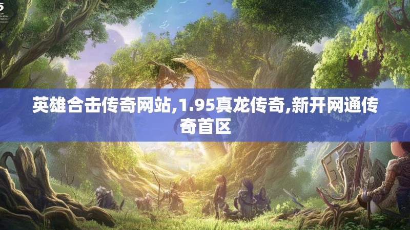 英雄合击传奇网站,1.95真龙传奇,新开网通传奇首区