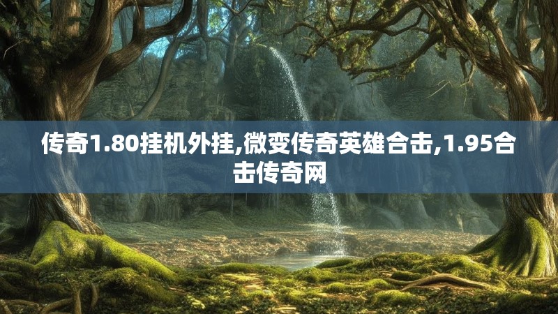 传奇1.80挂机外挂,微变传奇英雄合击,1.95合击传奇网