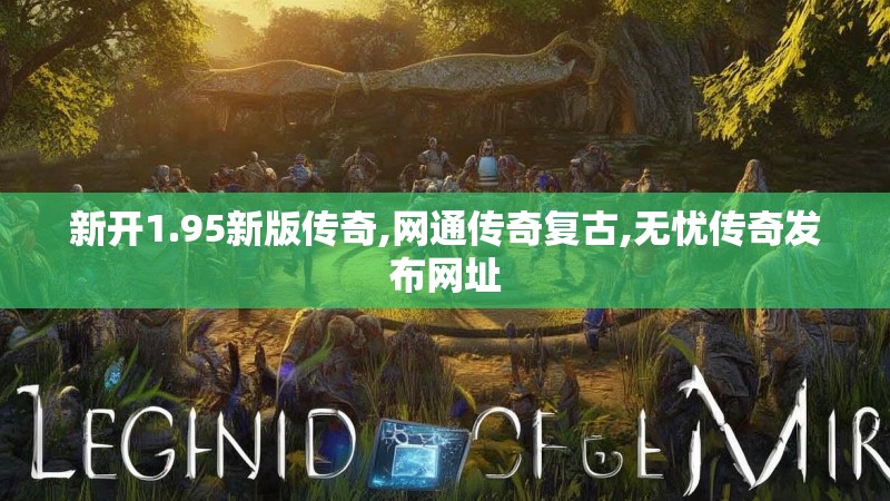 新开1.95新版传奇,网通传奇复古,无忧传奇发布网址