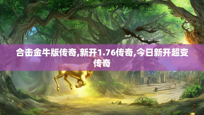 合击金牛版传奇,新开1.76传奇,今日新开超变传奇