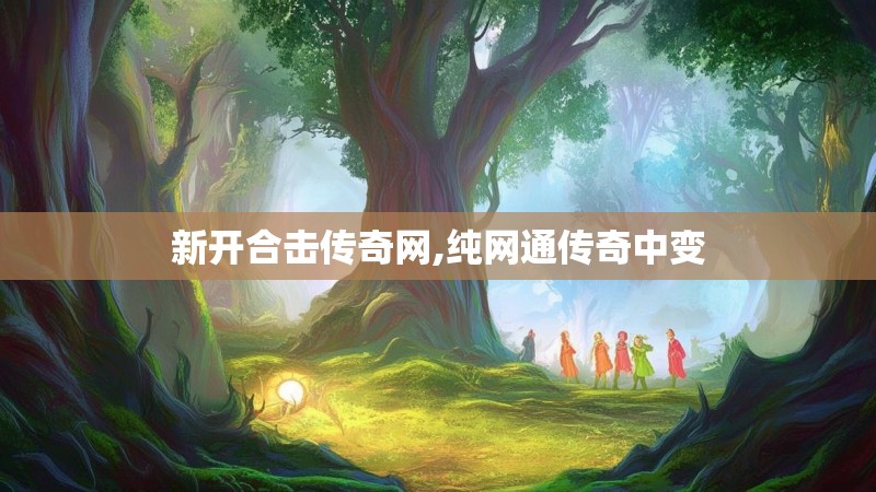 新开合击传奇网,纯网通传奇中变