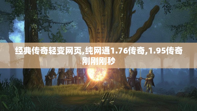 经典传奇轻变网页,纯网通1.76传奇,1.95传奇刚刚刚秒