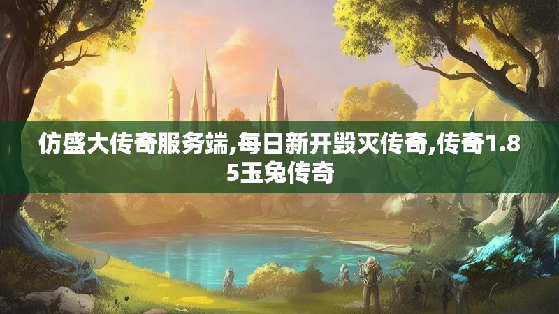 仿盛大传奇服务端,每日新开毁灭传奇,传奇1.85玉兔传奇
