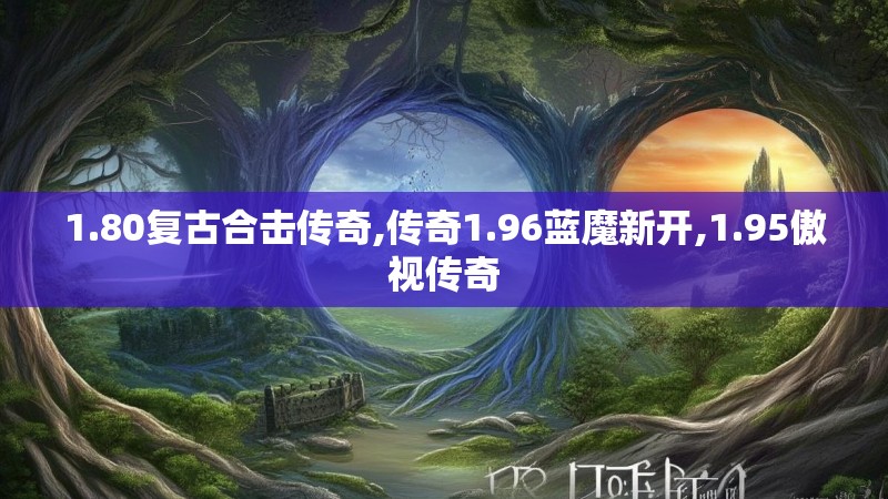 1.80复古合击传奇,传奇1.96蓝魔新开,1.95傲视传奇