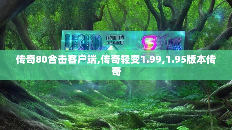 传奇80合击客户端,传奇轻变1.99,1.95版本传奇
