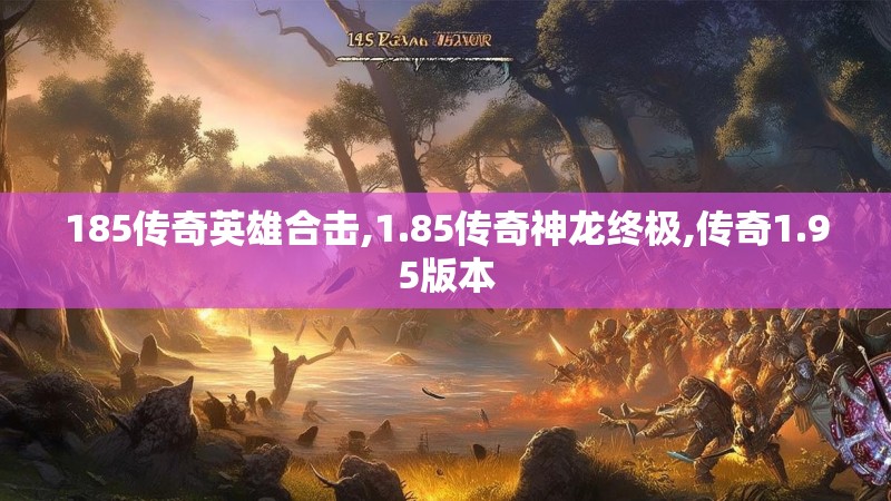 185传奇英雄合击,1.85传奇神龙终极,传奇1.95版本