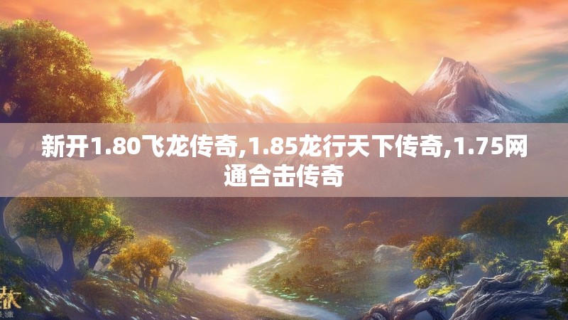 新开1.80飞龙传奇,1.85龙行天下传奇,1.75网通合击传奇