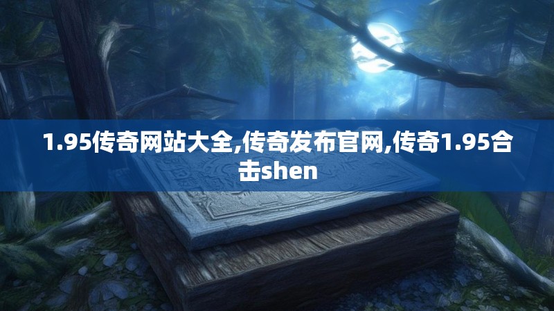 1.95传奇网站大全,传奇发布官网,传奇1.95合击shen