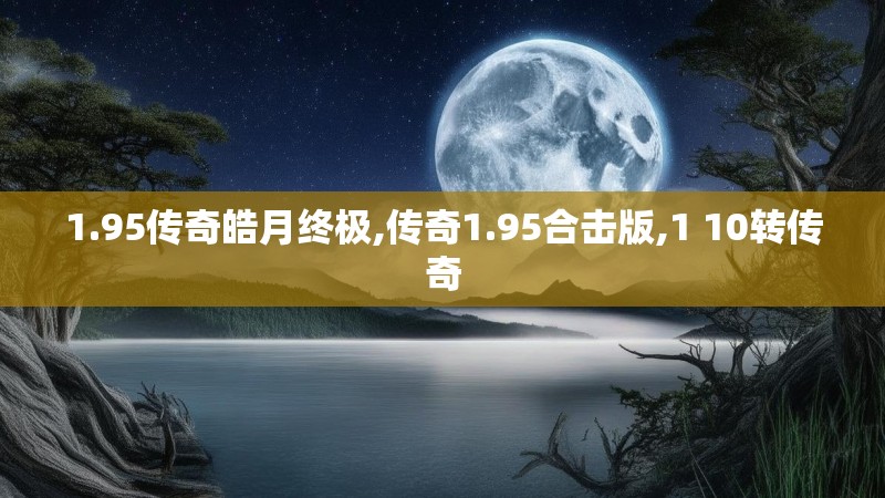 1.95传奇皓月终极,传奇1.95合击版,1 10转传奇