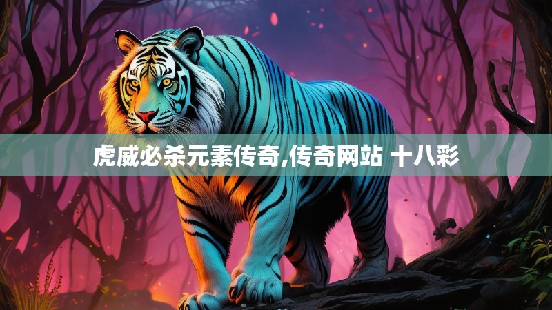 虎威必杀元素传奇,传奇网站 十八彩