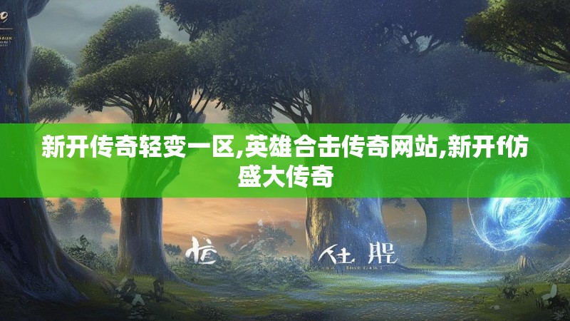新开传奇轻变一区,英雄合击传奇网站,新开f仿盛大传奇