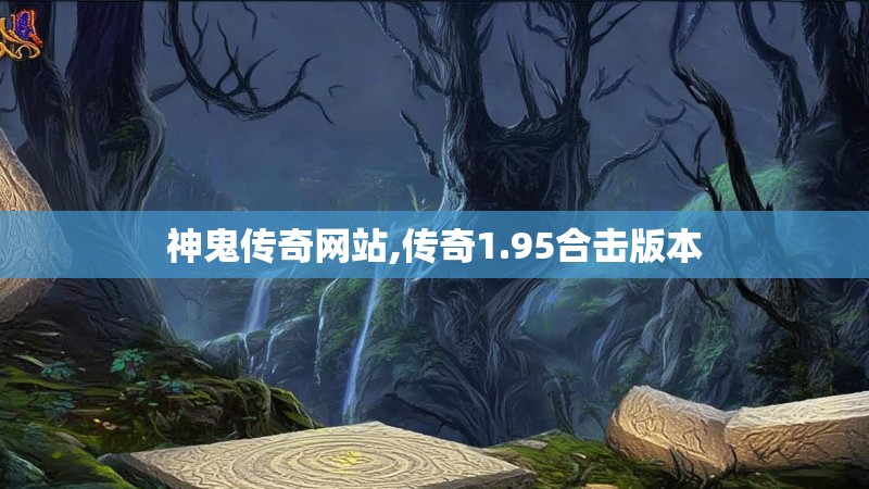 神鬼传奇网站,传奇1.95合击版本
