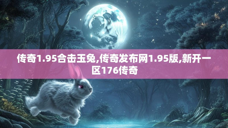 传奇1.95合击玉兔,传奇发布网1.95版,新开一区176传奇