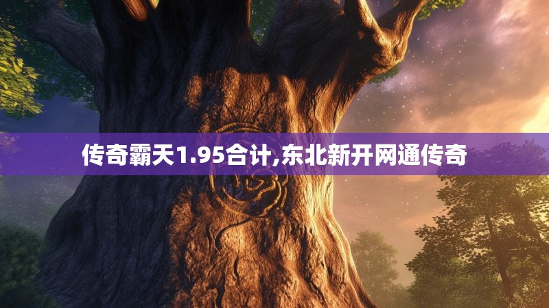 传奇霸天1.95合计,东北新开网通传奇