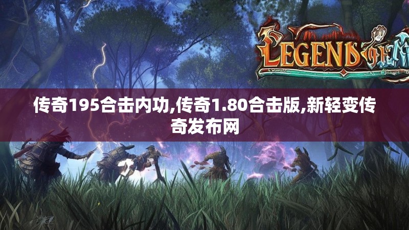 传奇195合击内功,传奇1.80合击版,新轻变传奇发布网