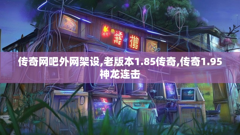 传奇网吧外网架设,老版本1.85传奇,传奇1.95神龙连击