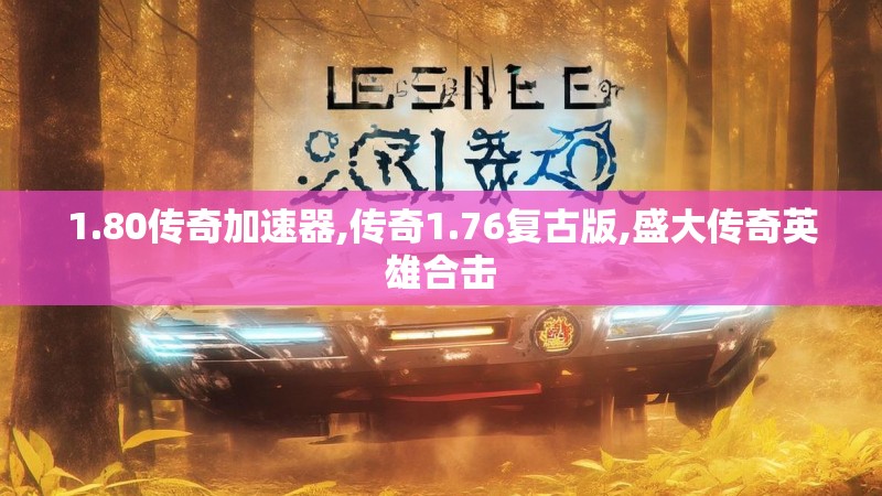 1.80传奇加速器,传奇1.76复古版,盛大传奇英雄合击