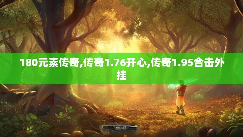 180元素传奇,传奇1.76开心,传奇1.95合击外挂