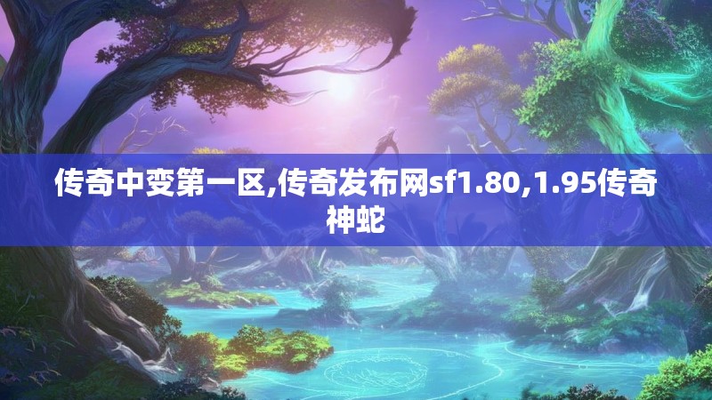 传奇中变第一区,传奇发布网sf1.80,1.95传奇神蛇