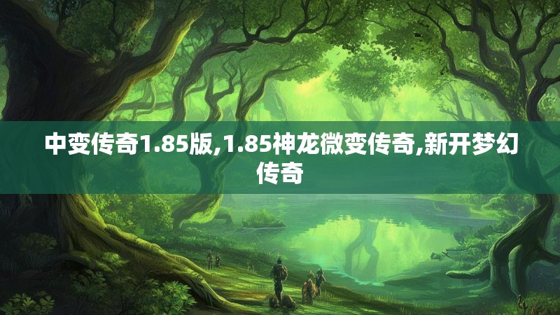 中变传奇1.85版,1.85神龙微变传奇,新开梦幻传奇