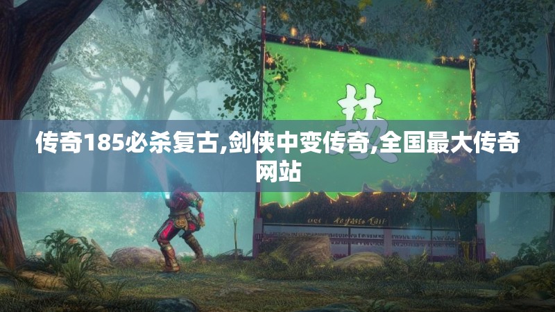 传奇185必杀复古,剑侠中变传奇,全国最大传奇网站