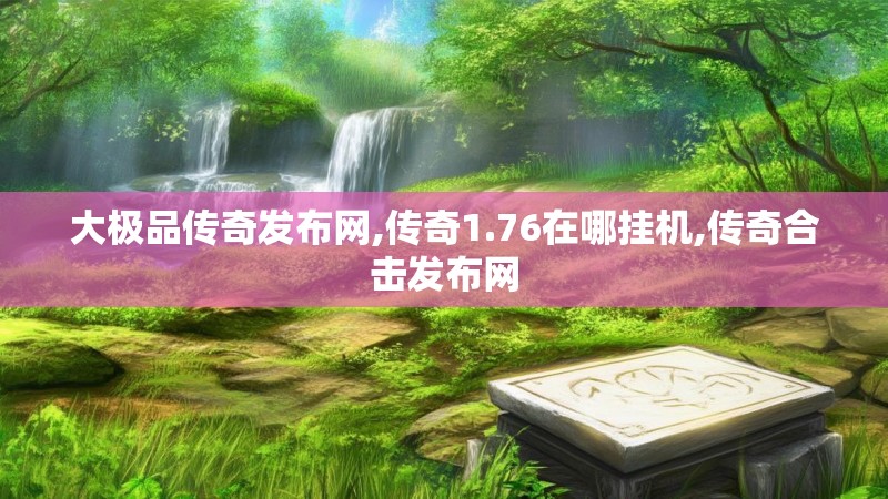 大极品传奇发布网,传奇1.76在哪挂机,传奇合击发布网