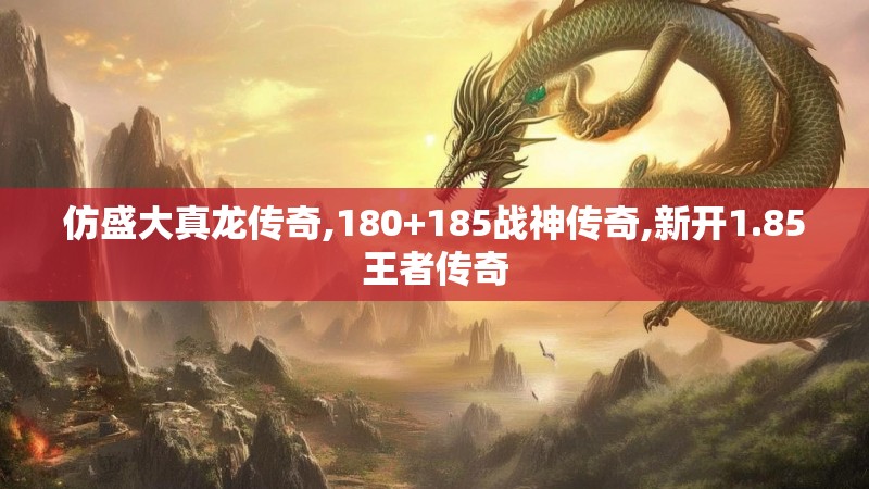 仿盛大真龙传奇,180+185战神传奇,新开1.85王者传奇