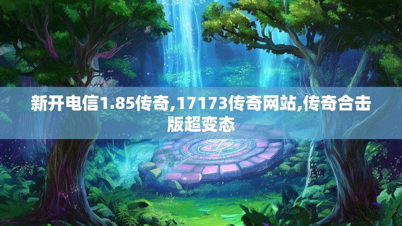 新开电信1.85传奇,17173传奇网站,传奇合击版超变态