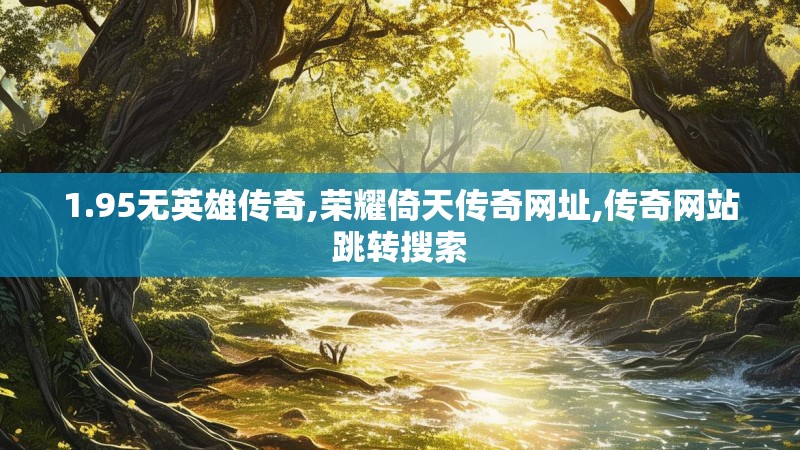 1.95无英雄传奇,荣耀倚天传奇网址,传奇网站跳转搜索