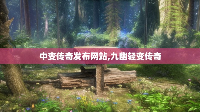 中变传奇发布网站,九幽轻变传奇