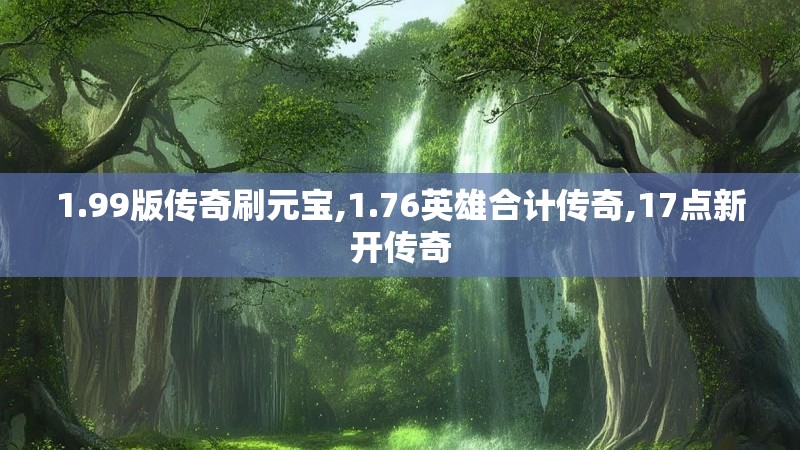 1.99版传奇刷元宝,1.76英雄合计传奇,17点新开传奇
