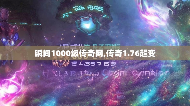 瞬间1000级传奇网,传奇1.76超变