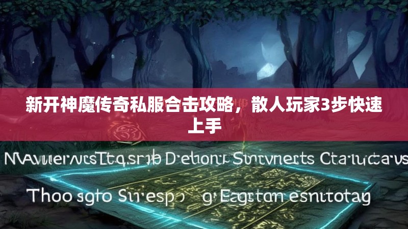 新开神魔传奇私服合击攻略，散人玩家3步快速上手