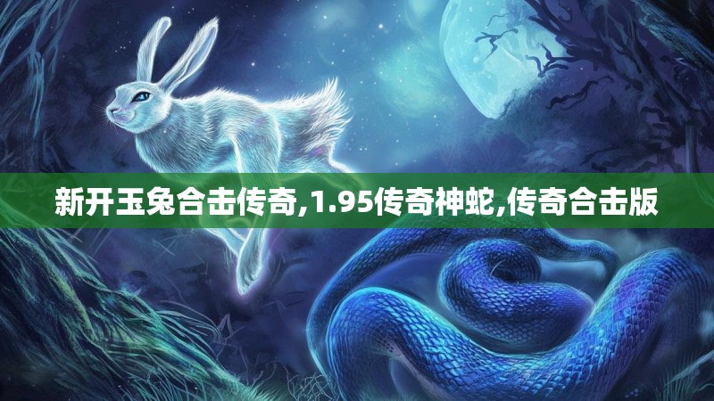 新开玉兔合击传奇,1.95传奇神蛇,传奇合击版