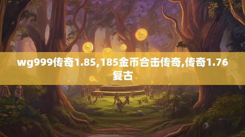 wg999传奇1.85,185金币合击传奇,传奇1.76复古