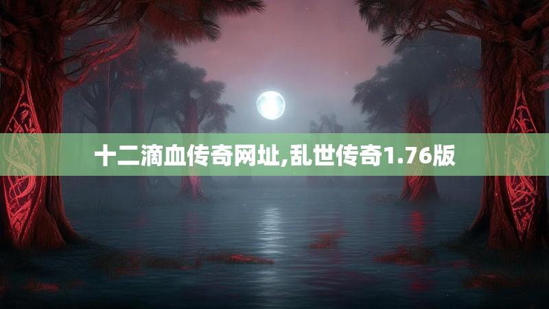 十二滴血传奇网址,乱世传奇1.76版