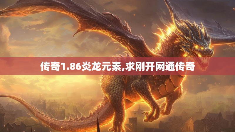 传奇1.86炎龙元素,求刚开网通传奇