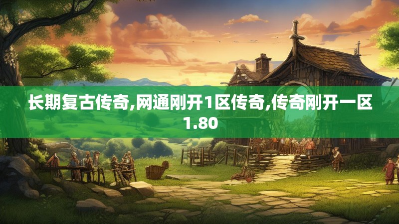 长期复古传奇,网通刚开1区传奇,传奇刚开一区1.80 长期复古传奇,网通刚开1区传奇,传奇刚开一区1.80