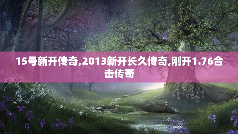 15号新开传奇,2013新开长久传奇,刚开1.76合击传奇
