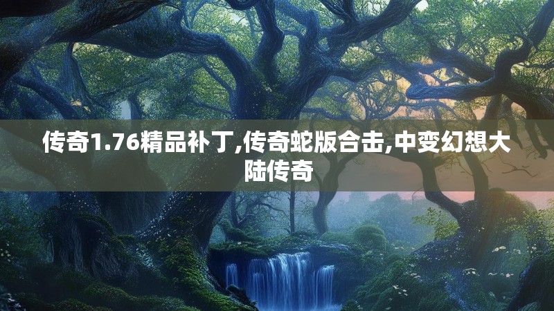 传奇1.76精品补丁,传奇蛇版合击,中变幻想大陆传奇 传奇1.76精品补丁,传奇蛇版合击,中变幻想大陆传奇