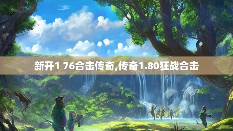 新开1 76合击传奇,传奇1.80狂战合击