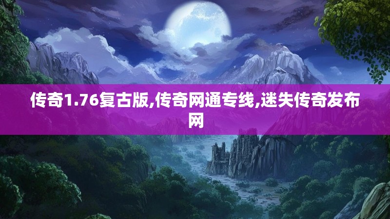 传奇1.76复古版,传奇网通专线,迷失传奇发布网