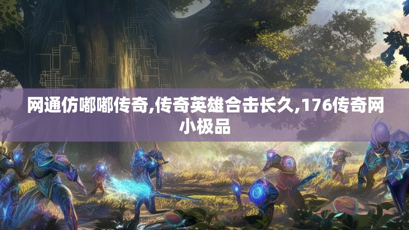 网通仿嘟嘟传奇,传奇英雄合击长久,176传奇网小极品