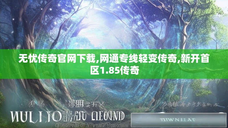 无忧传奇官网下载,网通专线轻变传奇,新开首区1.85传奇