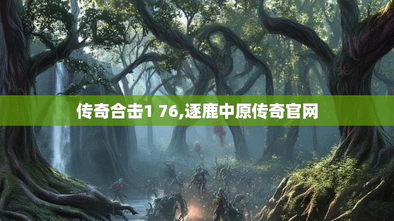 传奇合击1 76,逐鹿中原传奇官网 传奇合击1 76,逐鹿中原传奇官网