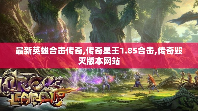 最新英雄合击传奇,传奇星王1.85合击,传奇毁灭版本网站 最新英雄合击传奇,传奇星王1.85合击,传奇毁灭版本网站
