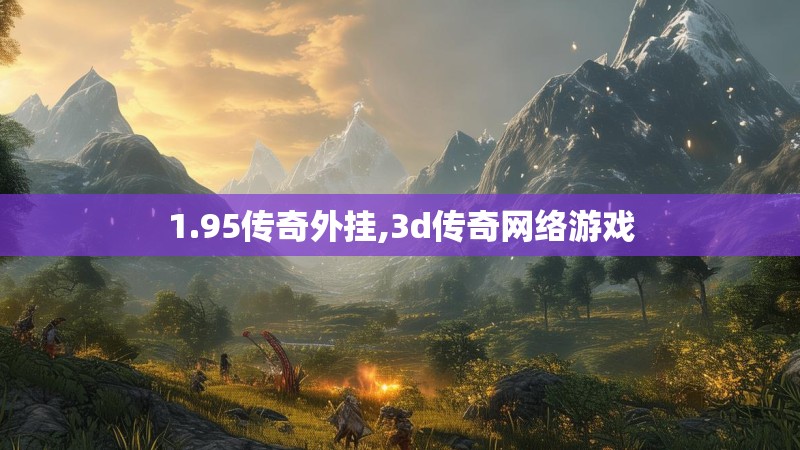 1.95传奇外挂,3d传奇网络游戏 1.95传奇外挂,3d传奇网络游戏